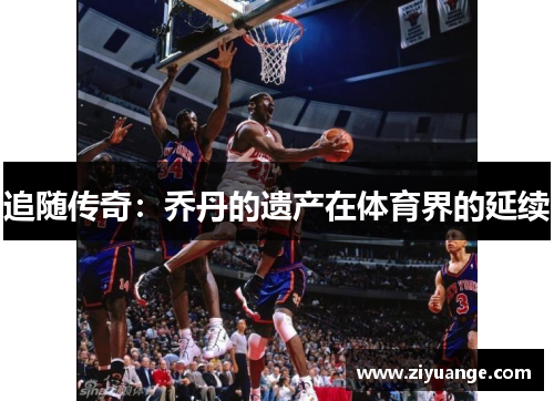 追随传奇：乔丹的遗产在体育界的延续