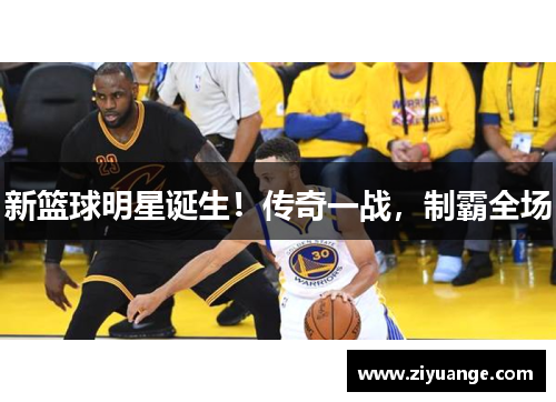 新篮球明星诞生！传奇一战，制霸全场